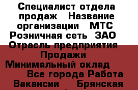 Специалист отдела продаж › Название организации ­ МТС, Розничная сеть, ЗАО › Отрасль предприятия ­ Продажи › Минимальный оклад ­ 20 000 - Все города Работа » Вакансии   . Брянская обл.